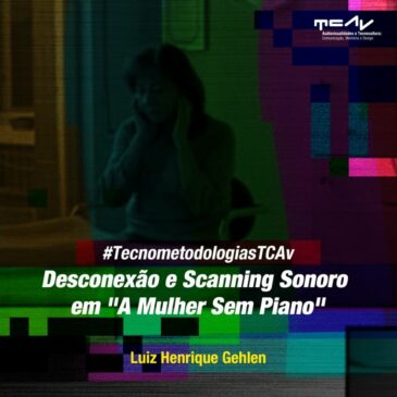 #TecnometodologiasTCAv – Desconexão e Scanning Sonoro em “A Mulher Sem Piano”