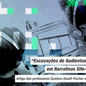 “Escavações de Audiovisualidades em Narrativas Site-specific” – publicação de artigo do Prof. Dr. Gustavo Daudt Fischer e o Prof. Dr. Tiago Lopes